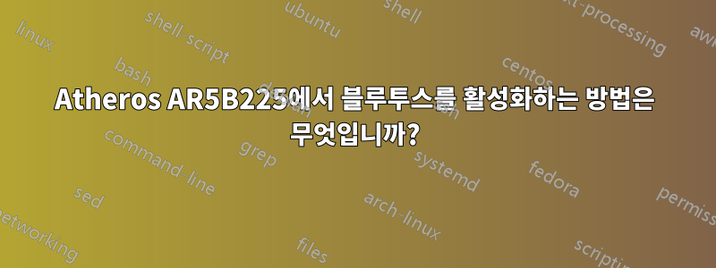 Atheros AR5B225에서 블루투스를 활성화하는 방법은 무엇입니까?