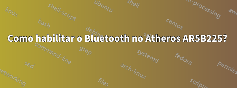 Como habilitar o Bluetooth no Atheros AR5B225?