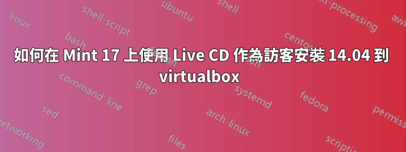 如何在 Mint 17 上使用 Live CD 作為訪客安裝 14.04 到 virtualbox 