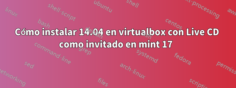 Cómo instalar 14.04 en virtualbox con Live CD como invitado en mint 17 