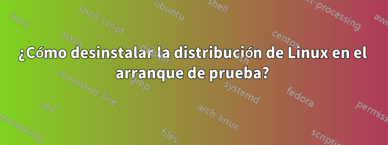 ¿Cómo desinstalar la distribución de Linux en el arranque de prueba?