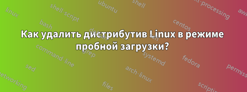 Как удалить дистрибутив Linux в режиме пробной загрузки?