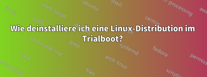 Wie deinstalliere ich eine Linux-Distribution im Trialboot?