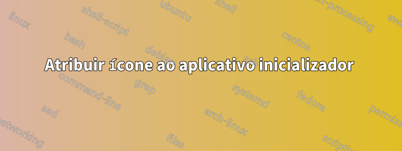 Atribuir ícone ao aplicativo inicializador