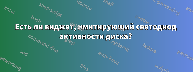 Есть ли виджет, имитирующий светодиод активности диска?