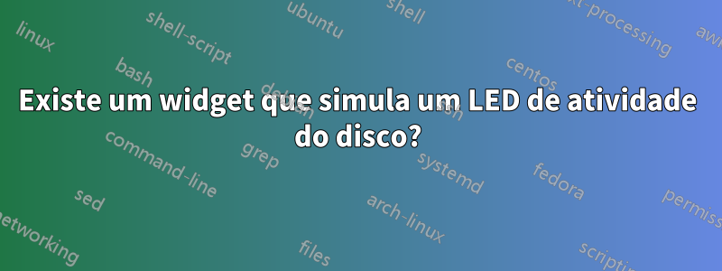 Existe um widget que simula um LED de atividade do disco?