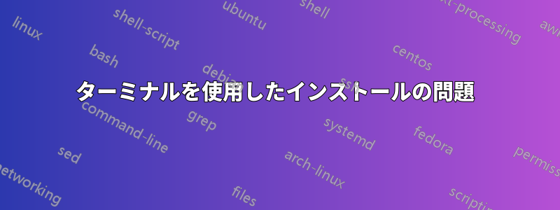 ターミナルを使用したインストールの問題 