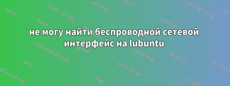 не могу найти беспроводной сетевой интерфейс на lubuntu