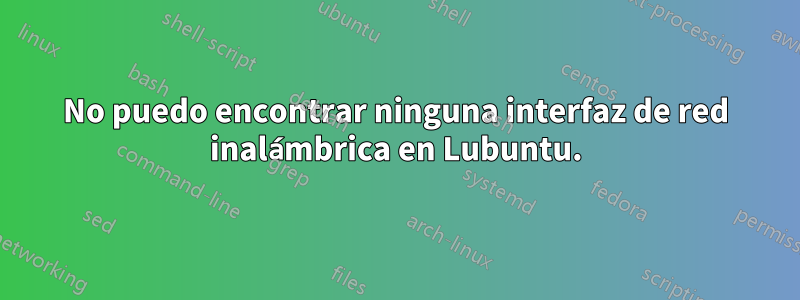 No puedo encontrar ninguna interfaz de red inalámbrica en Lubuntu.