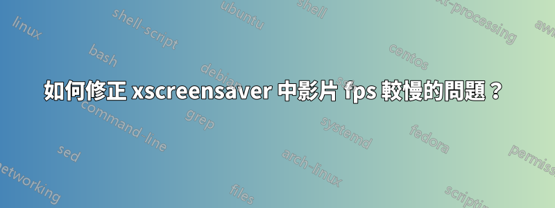 如何修正 xscreensaver 中影片 fps 較慢的問題？