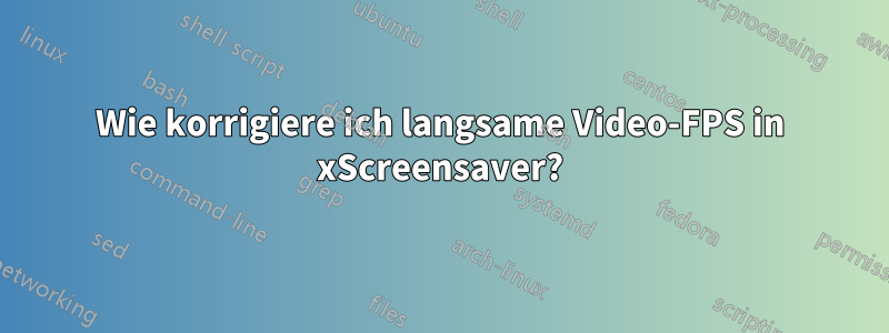 Wie korrigiere ich langsame Video-FPS in xScreensaver?