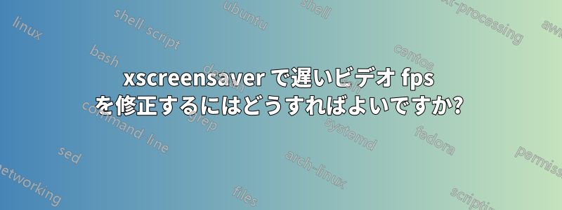 xscreensaver で遅いビデオ fps を修正するにはどうすればよいですか?