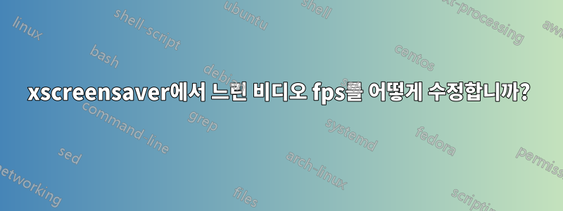 xscreensaver에서 느린 비디오 fps를 어떻게 수정합니까?