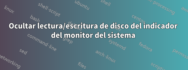 Ocultar lectura/escritura de disco del indicador del monitor del sistema