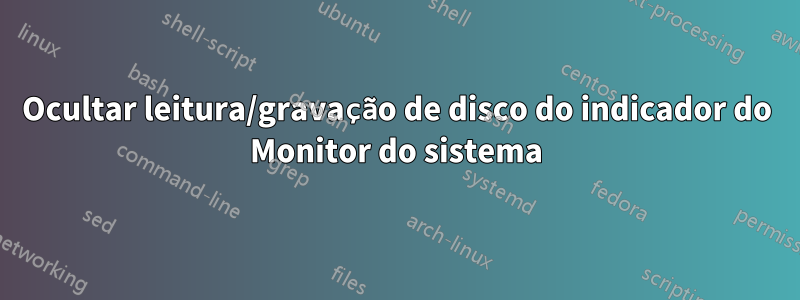 Ocultar leitura/gravação de disco do indicador do Monitor do sistema