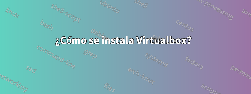 ¿Cómo se instala Virtualbox? 