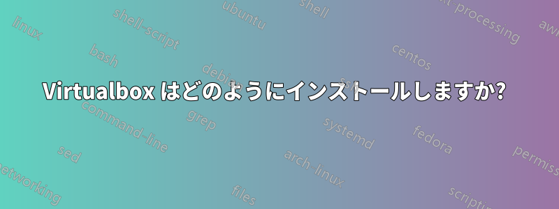 Virtualbox はどのようにインストールしますか? 