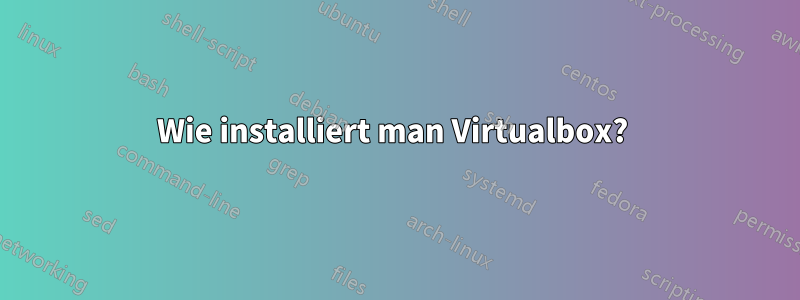 Wie installiert man Virtualbox? 