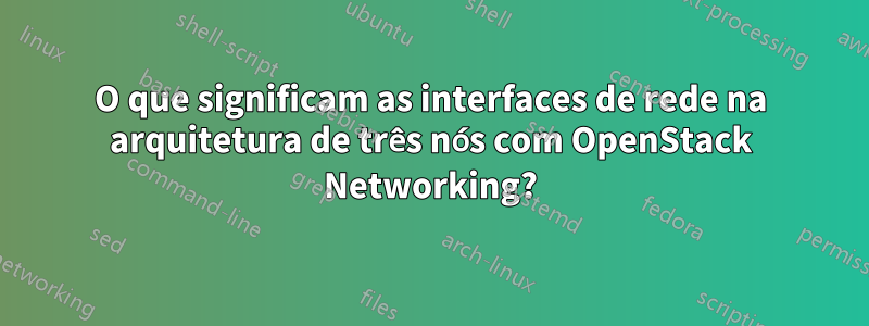 O que significam as interfaces de rede na arquitetura de três nós com OpenStack Networking?