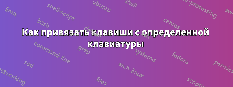 Как привязать клавиши с определенной клавиатуры