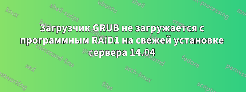 Загрузчик GRUB не загружается с программным RAID1 на свежей установке сервера 14.04