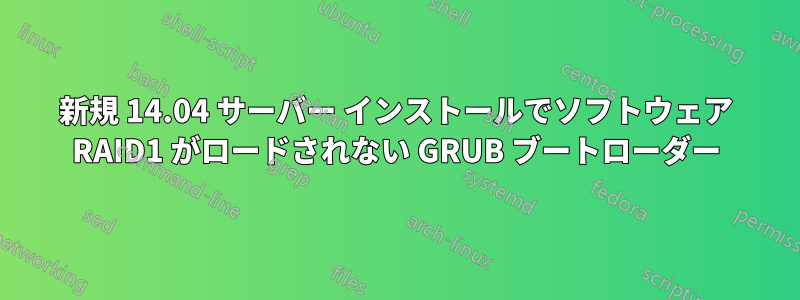 新規 14.04 サーバー インストールでソフトウェア RAID1 がロードされない GRUB ブートローダー