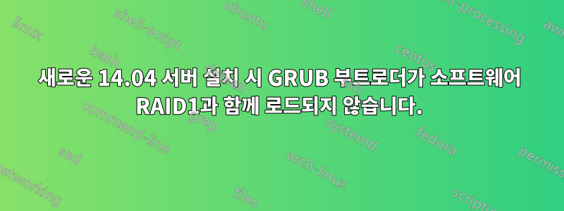 새로운 14.04 서버 설치 시 GRUB 부트로더가 소프트웨어 RAID1과 함께 로드되지 않습니다.