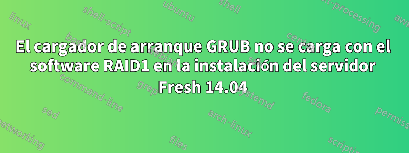 El cargador de arranque GRUB no se carga con el software RAID1 en la instalación del servidor Fresh 14.04