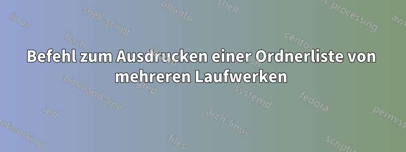 Befehl zum Ausdrucken einer Ordnerliste von mehreren Laufwerken