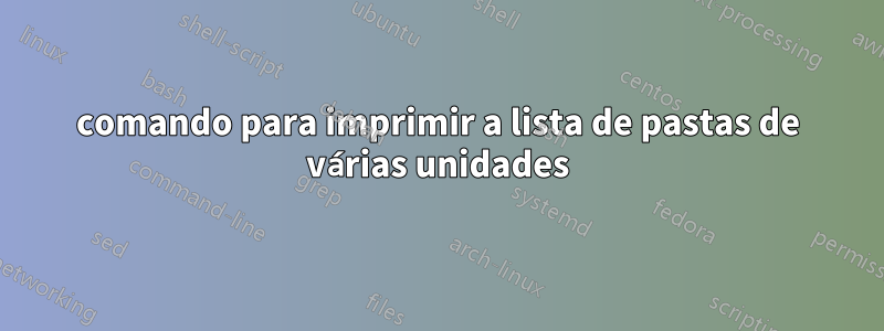 comando para imprimir a lista de pastas de várias unidades