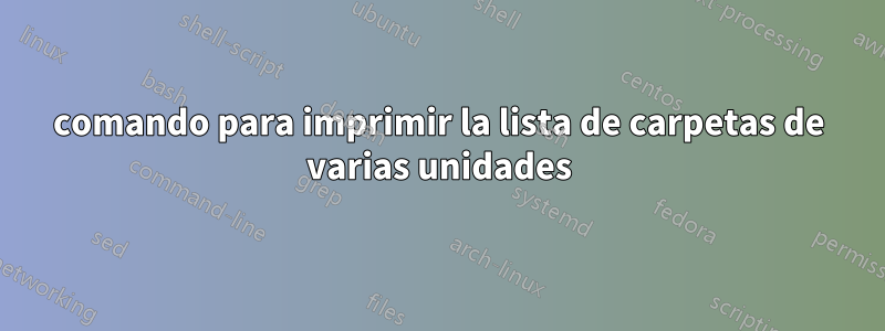 comando para imprimir la lista de carpetas de varias unidades