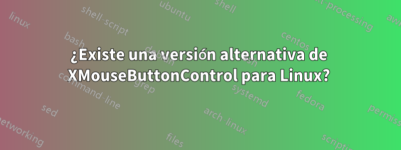 ¿Existe una versión alternativa de XMouseButtonControl para Linux?