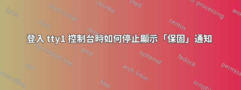 登入 tty1 控制台時如何停止顯示「保固」通知