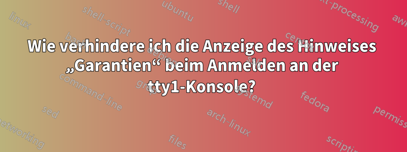 Wie verhindere ich die Anzeige des Hinweises „Garantien“ beim Anmelden an der tty1-Konsole?