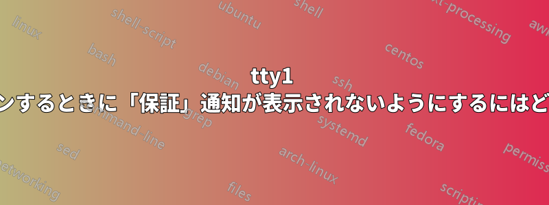 tty1 コンソールにログインするときに「保証」通知が表示されないようにするにはどうすればよいですか