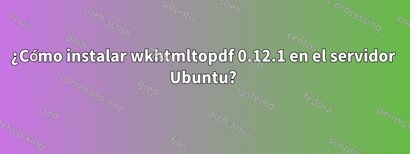 ¿Cómo instalar wkhtmltopdf 0.12.1 en el servidor Ubuntu?