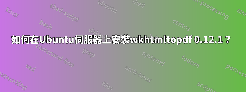 如何在Ubuntu伺服器上安裝wkhtmltopdf 0.12.1？