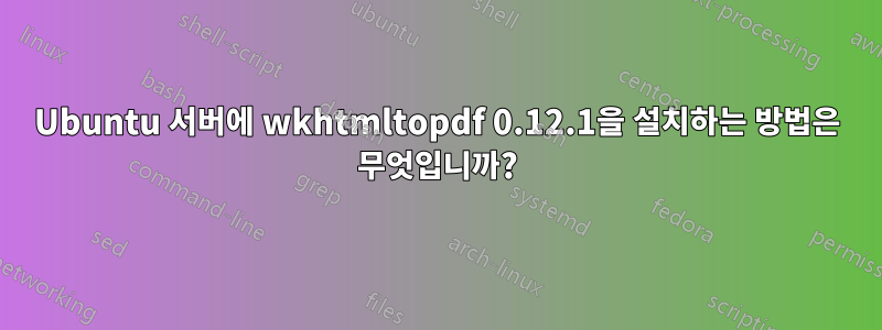 Ubuntu 서버에 wkhtmltopdf 0.12.1을 설치하는 방법은 무엇입니까?