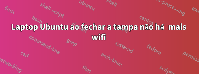 Laptop Ubuntu ao fechar a tampa não há mais wifi