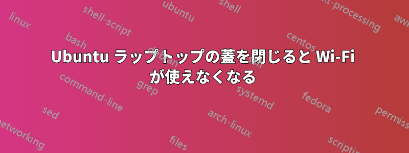 Ubuntu ラップトップの蓋を閉じると Wi-Fi が使えなくなる