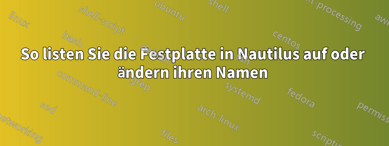 So listen Sie die Festplatte in Nautilus auf oder ändern ihren Namen