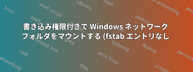 書き込み権限付きで Windows ネットワーク フォルダをマウントする (fstab エントリなし)