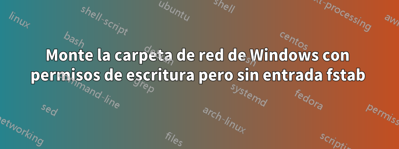 Monte la carpeta de red de Windows con permisos de escritura pero sin entrada fstab