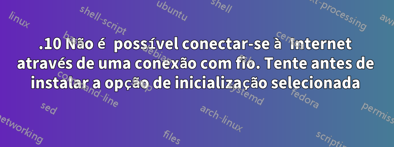 14.10 Não é possível conectar-se à Internet através de uma conexão com fio. Tente antes de instalar a opção de inicialização selecionada