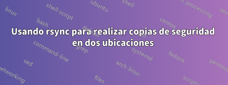 Usando rsync para realizar copias de seguridad en dos ubicaciones