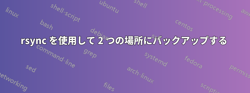 rsync を使用して 2 つの場所にバックアップする