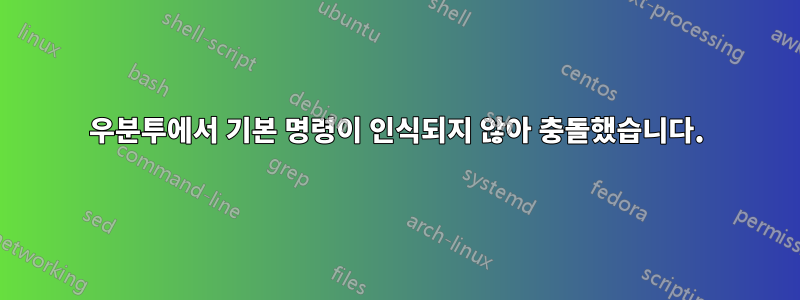 우분투에서 기본 명령이 인식되지 않아 충돌했습니다.