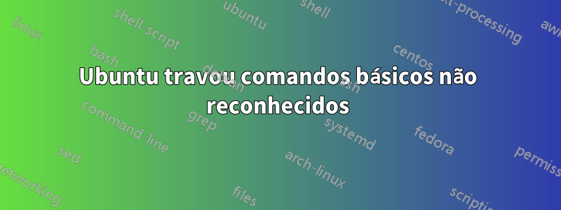 Ubuntu travou comandos básicos não reconhecidos