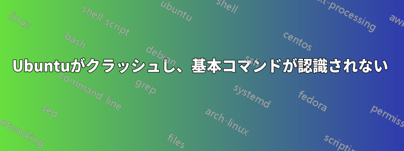 Ubuntuがクラッシュし、基本コマンドが認識されない