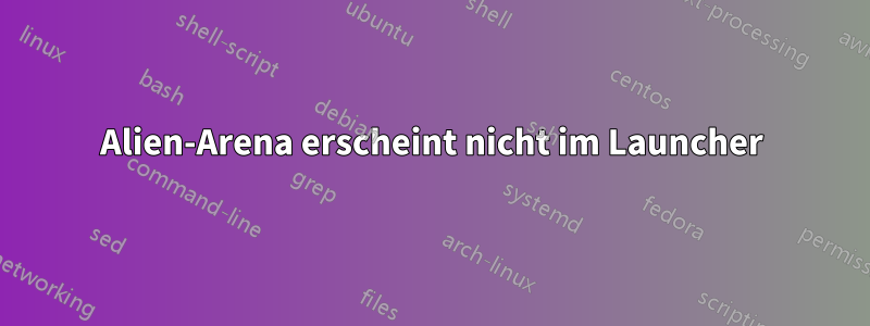 Alien-Arena erscheint nicht im Launcher